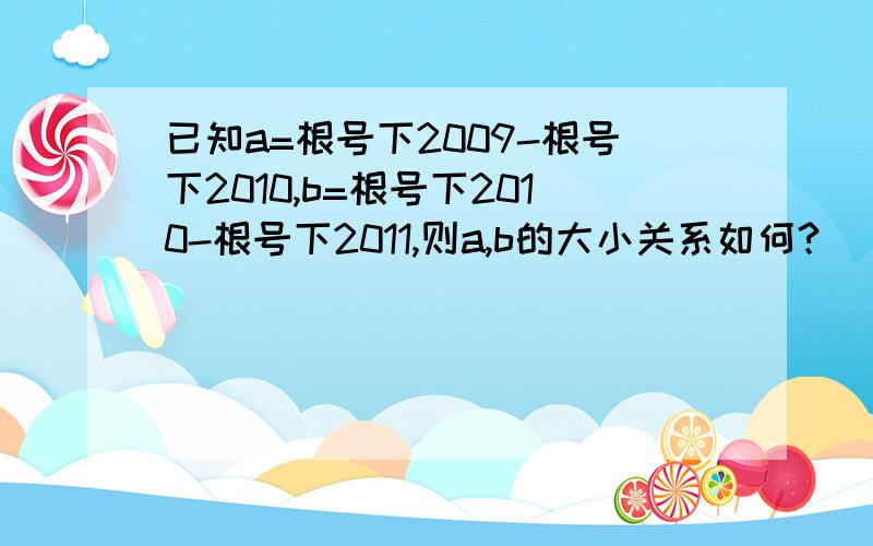 已知a=根号下2009-根号下2010,b=根号下2010-根号下2011,则a,b的大小关系如何?