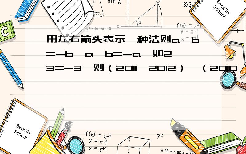 用左右箭头表示一种法则a→b=-b,a←b=-a,如2→3=-3,则（2011→2012）←（2010→2009）=?