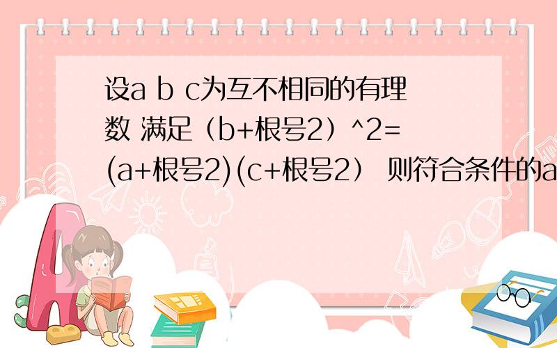 设a b c为互不相同的有理数 满足（b+根号2）^2=(a+根号2)(c+根号2） 则符合条件的a b c共有几组