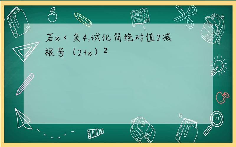 若x＜负4,试化简绝对值2减根号（2+x）²