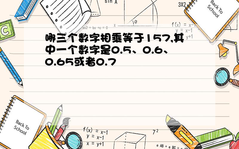 哪三个数字相乘等于157,其中一个数字是0.5、0.6、0.65或者0.7