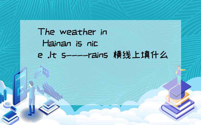 The weather in Hainan is nice .It s----rains 横线上填什么