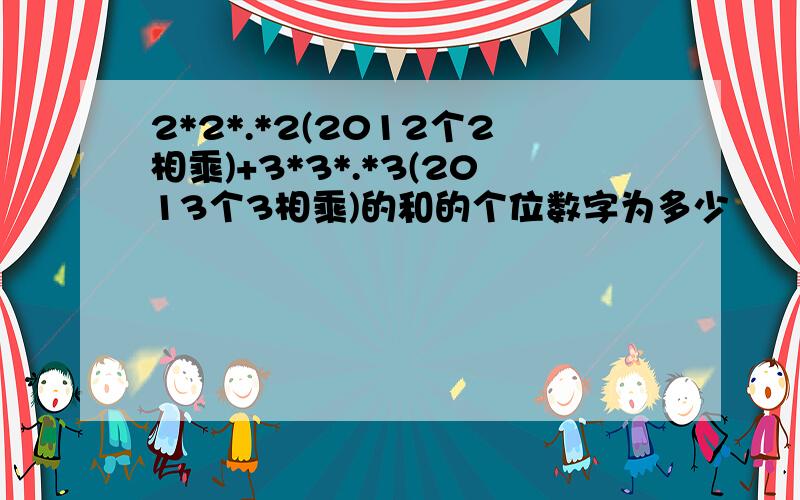 2*2*.*2(2012个2相乘)+3*3*.*3(2013个3相乘)的和的个位数字为多少
