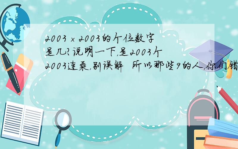 2003×2003的个位数字是几?说明一下，是2003个2003连乘，别误解  所以那些9的人，你们错了 说明一下解题思路  加上步骤更好  总之越快越好  步骤又多又啰嗦的不要