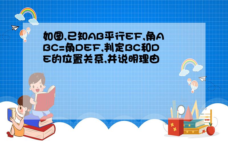 如图,已知AB平行EF,角ABC=角DEF,判定BC和DE的位置关系,并说明理由