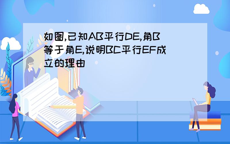 如图,已知AB平行DE,角B等于角E,说明BC平行EF成立的理由