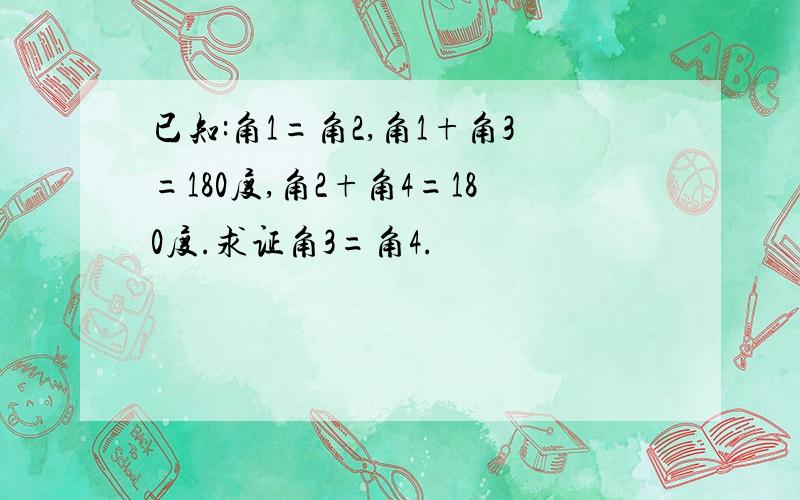 已知:角1=角2,角1+角3=180度,角2+角4=180度.求证角3=角4.