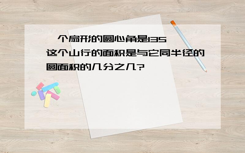 一个扇形的圆心角是135°,这个山行的面积是与它同半径的圆面积的几分之几?