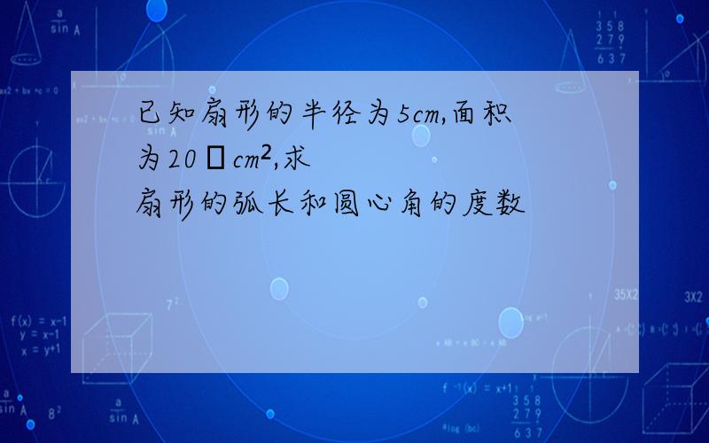 已知扇形的半径为5cm,面积为20πcm²,求扇形的弧长和圆心角的度数