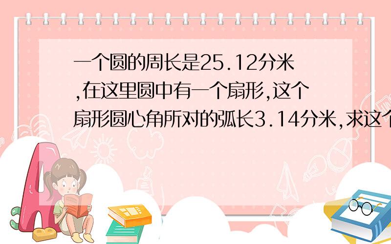 一个圆的周长是25.12分米,在这里圆中有一个扇形,这个扇形圆心角所对的弧长3.14分米,求这个扇形的面积今天就要可以么.