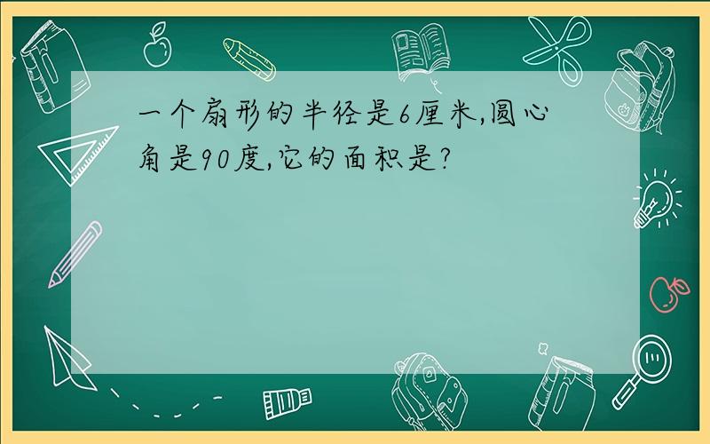 一个扇形的半径是6厘米,圆心角是90度,它的面积是?