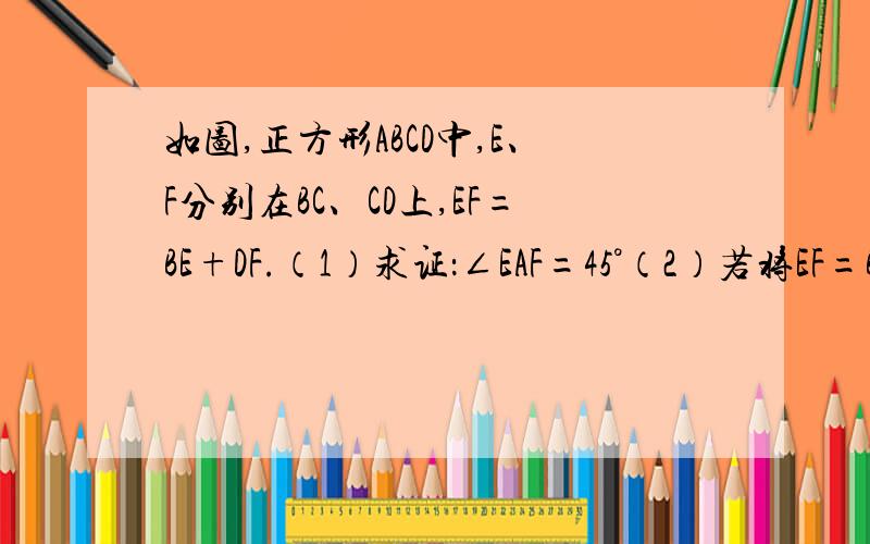 如图,正方形ABCD中,E、F分别在BC、CD上,EF=BE+DF.（1）求证：∠EAF=45°（2）若将EF=BE+DF与∠EAF=45°互换,其他条件不变,结论是否仍然成立?说明理由.