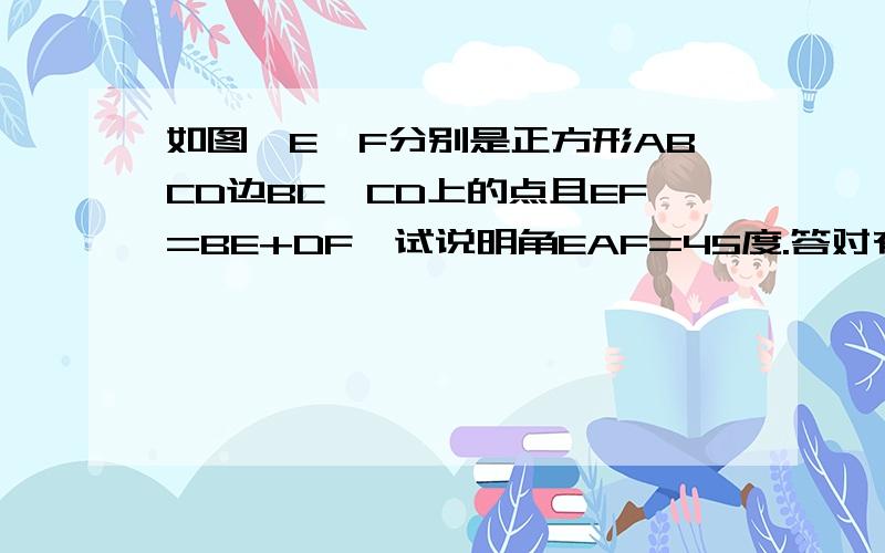 如图,E、F分别是正方形ABCD边BC、CD上的点且EF=BE+DF,试说明角EAF=45度.答对有赏啊!