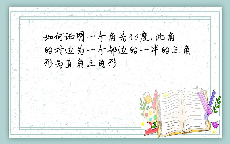 如何证明一个角为30度,此角的对边为一个邻边的一半的三角形为直角三角形