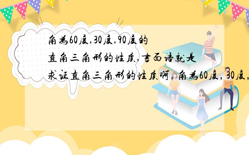 角为60度,30度,90度的直角三角形的性质,书面语就是求证直角三角形的性质啊，角为60度，30度，90度的那种三角形的依据、