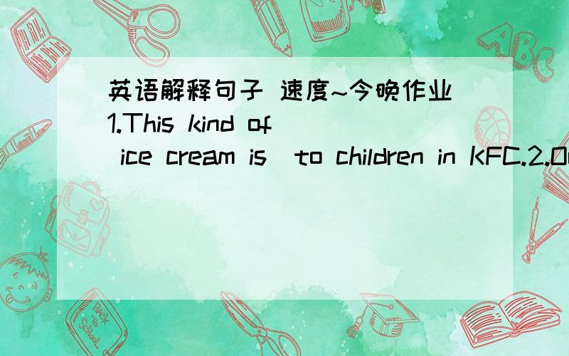 英语解释句子 速度~今晚作业1.This kind of ice cream is  to children in KFC.2.Our class defeated Class Three in the match yesterday.3.We used to live in the old building.4.I'm going to shop for a dress this Saturday.5.The hostess will provi