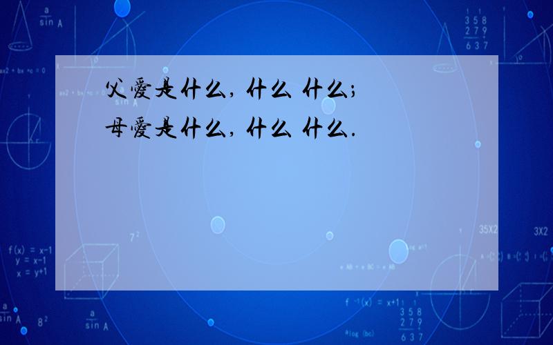 父爱是什么, 什么 什么； 母爱是什么, 什么 什么.