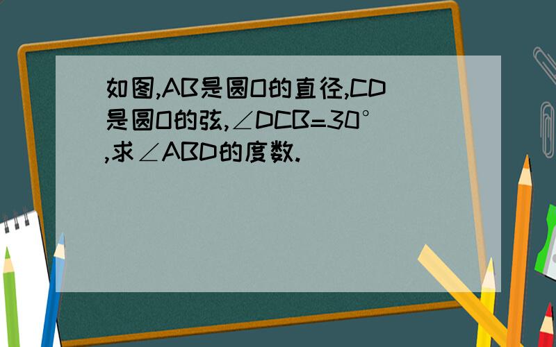 如图,AB是圆O的直径,CD是圆O的弦,∠DCB=30°,求∠ABD的度数.