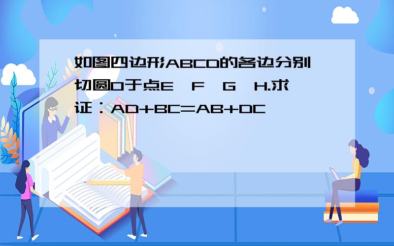 如图四边形ABCD的各边分别切圆O于点E、F、G、H.求证：AD+BC=AB+DC