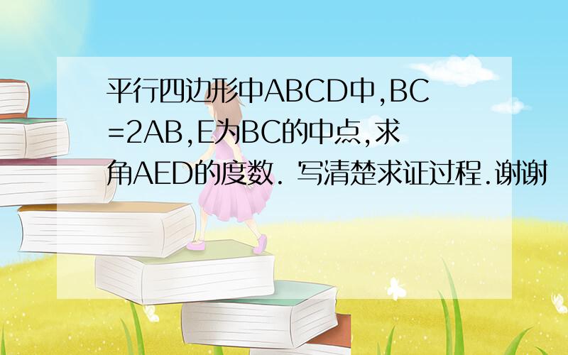 平行四边形中ABCD中,BC=2AB,E为BC的中点,求角AED的度数. 写清楚求证过程.谢谢