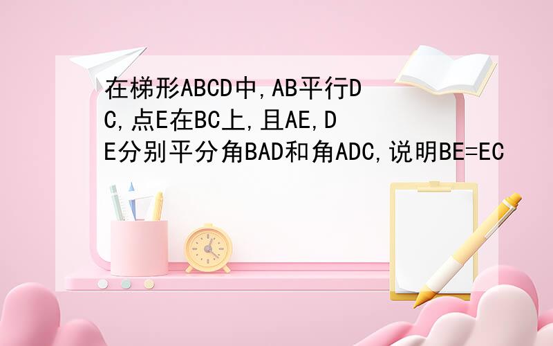 在梯形ABCD中,AB平行DC,点E在BC上,且AE,DE分别平分角BAD和角ADC,说明BE=EC