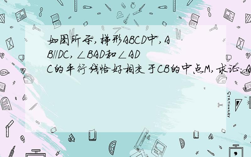 如图所示,梯形ABCD中,AB//DC,∠BAD和∠ADC的平行线恰好相交于CB的中点M,求证:AB+CD=AD.