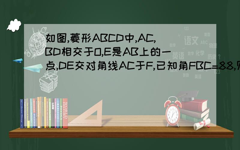 如图,菱形ABCD中,AC,BD相交于O,E是AB上的一点,DE交对角线AC于F,已知角FBC=88,则角AED的度数