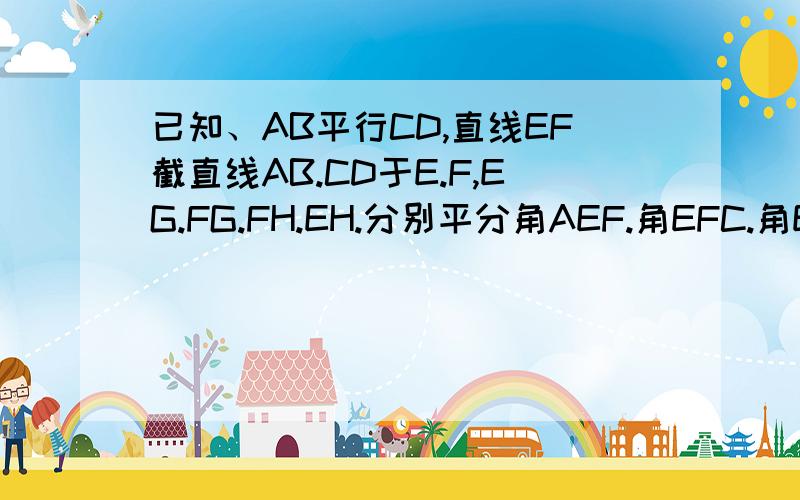 已知、AB平行CD,直线EF截直线AB.CD于E.F,EG.FG.FH.EH.分别平分角AEF.角EFC.角EFD,角BEF,试说明四边形EGFH是矩形.