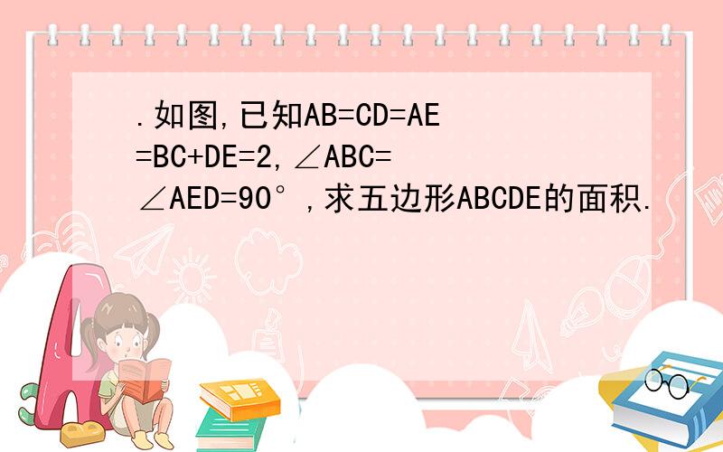 .如图,已知AB=CD=AE=BC+DE=2,∠ABC=∠AED=90°,求五边形ABCDE的面积.