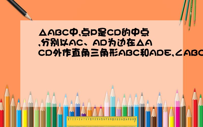 △ABC中,点P是CD的中点,分别以AC、AD为边在△ACD外作直角三角形ABC和ADE,∠ABC=∠AED=90°,锐角3问都要解答