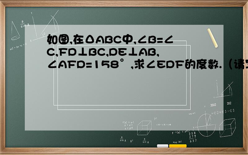 如图,在ΔABC中,∠B=∠C,FD⊥BC,DE⊥AB,∠AFD=158°,求∠EDF的度数.（请写出完整的证明过程）