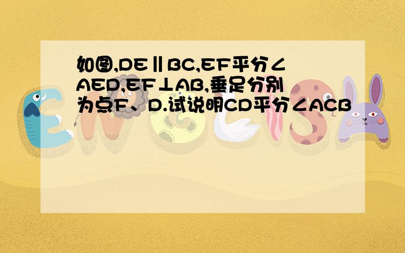 如图,DE‖BC,EF平分∠AED,EF⊥AB,垂足分别为点F、D.试说明CD平分∠ACB