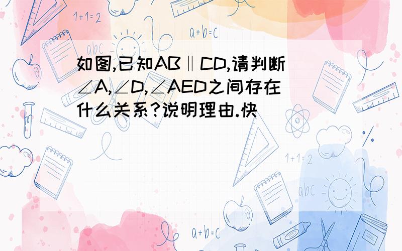 如图,已知AB‖CD,请判断∠A,∠D,∠AED之间存在什么关系?说明理由.快