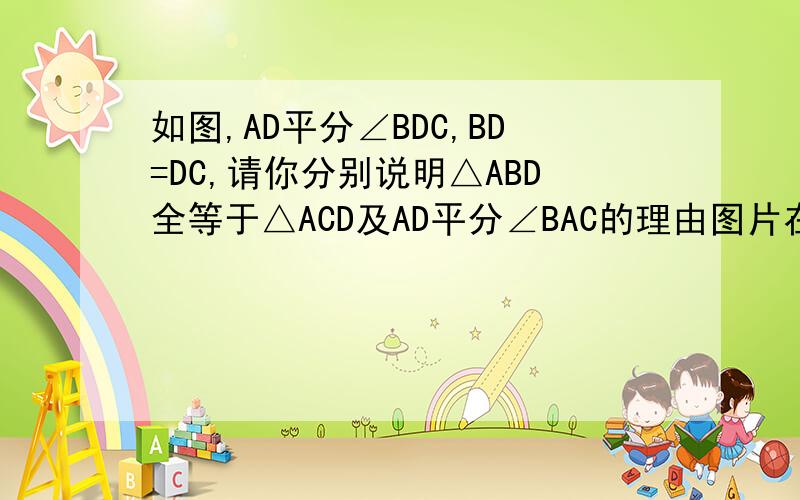 如图,AD平分∠BDC,BD=DC,请你分别说明△ABD全等于△ACD及AD平分∠BAC的理由图片在此