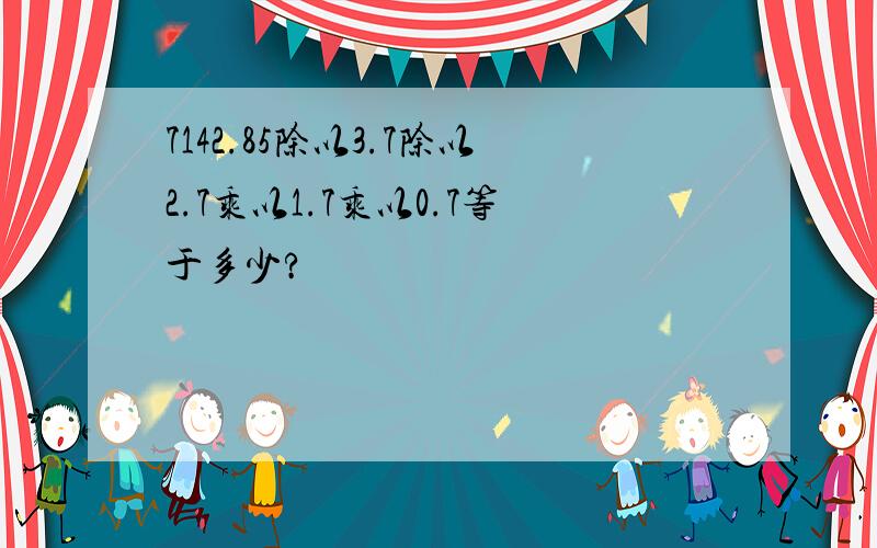 7142.85除以3.7除以2.7乘以1.7乘以0.7等于多少?