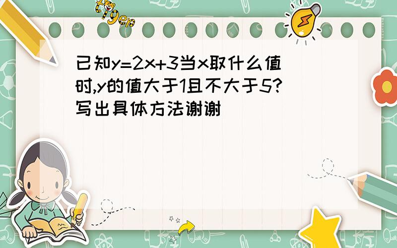 已知y=2x+3当x取什么值时,y的值大于1且不大于5?写出具体方法谢谢