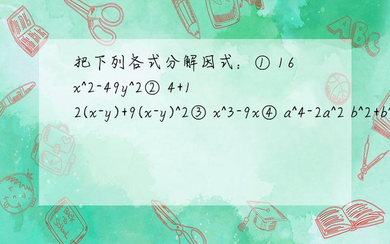 把下列各式分解因式：① 16x^2-49y^2② 4+12(x-y)+9(x-y)^2③ x^3-9x④ a^4-2a^2 b^2+b^4⑤ (a^2-a)^2-(a-1)^2⑥ 16x^4-1填空：① 3^2004 -4*3^2003 +10*3^2002=_______② 3^n+2 -4*3^n+1 +10*3^n=_______还有一题分解因式的：16-(2a+3b