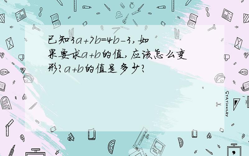 已知3a+7b=4b-3,如果要求a+b的值,应该怎么变形?a+b的值是多少?