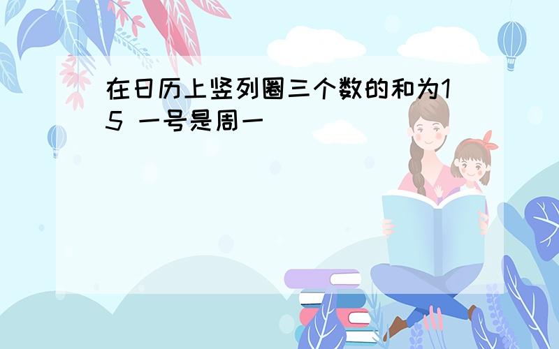 在日历上竖列圈三个数的和为15 一号是周一