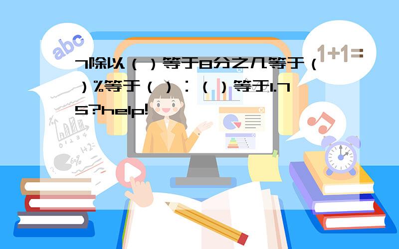 7除以（）等于8分之几等于（）%等于（）：（）等于1.75?help!