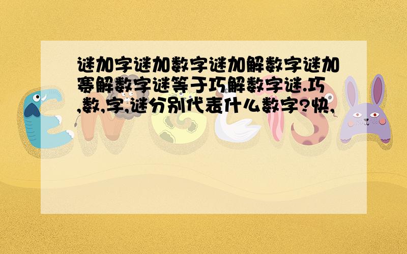 谜加字谜加数字谜加解数字谜加赛解数字谜等于巧解数字谜.巧,数,字,谜分别代表什么数字?快,