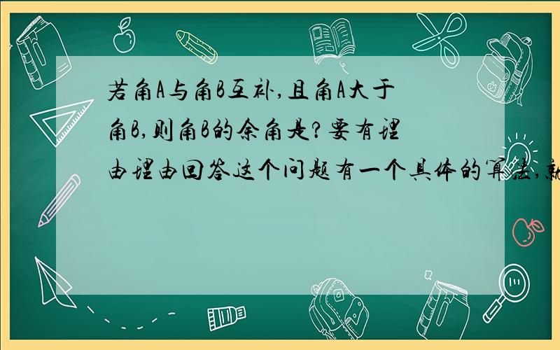 若角A与角B互补,且角A大于角B,则角B的余角是?要有理由理由回答这个问题有一个具体的算法,就是(∠A -∠B)/2,这样的理由是?