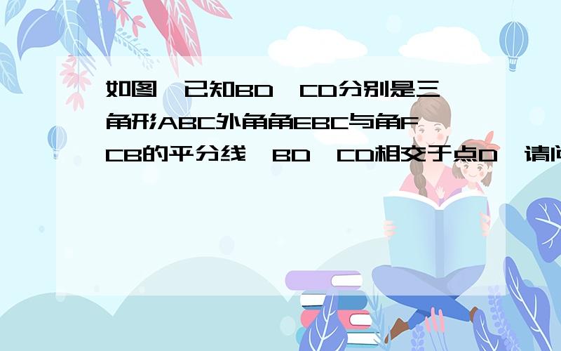 如图,已知BD、CD分别是三角形ABC外角角EBC与角FCB的平分线,BD、CD相交于点D,请问：角D=90°—1/2角A吗