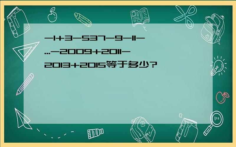 -1+3-537-9-11-...-2009+2011-2013+2015等于多少?