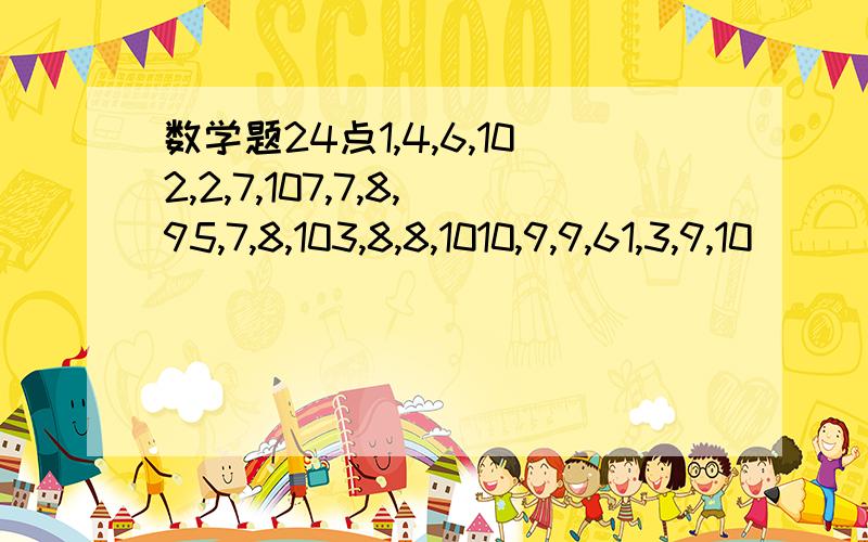 数学题24点1,4,6,102,2,7,107,7,8,95,7,8,103,8,8,1010,9,9,61,3,9,10