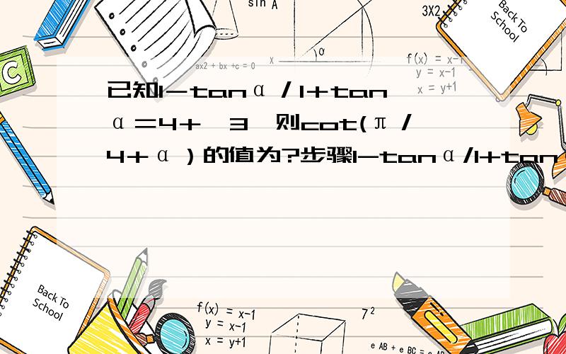 已知1－tanα／1＋tanα＝4＋√3,则cot(π／4＋α）的值为?步骤1-tanα/1+tanα=tan(π/4-α)=4＋√3,cot(π／4＋α）=cot[π/2-(π/4-α)]=tan[π/2-(π/4-α)]=4＋√3第二步步骤再具体解释下