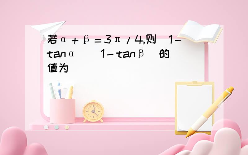 若α＋β＝3π/4,则（1－tanα）（1－tanβ）的值为