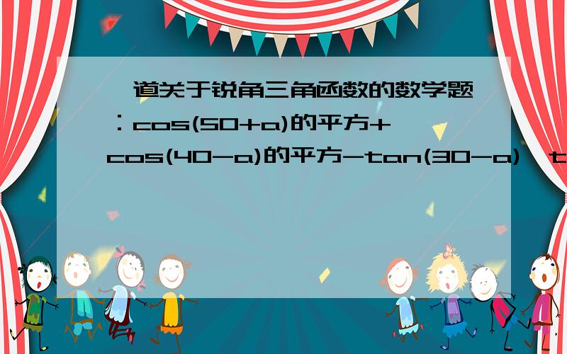 一道关于锐角三角函数的数学题：cos(50+a)的平方+cos(40-a)的平方-tan(30-a)*tan(60+a)=?