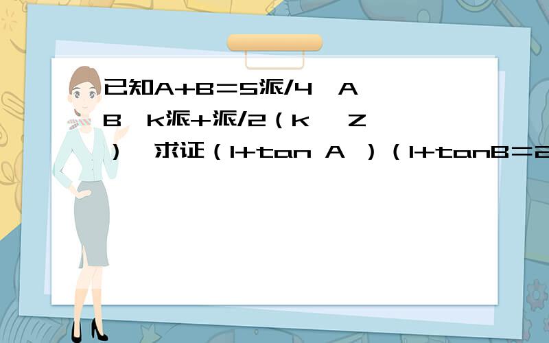 已知A+B＝5派/4,A ,B≠k派+派/2（k ∈Z ）,求证（1+tan A ）（1+tanB＝2