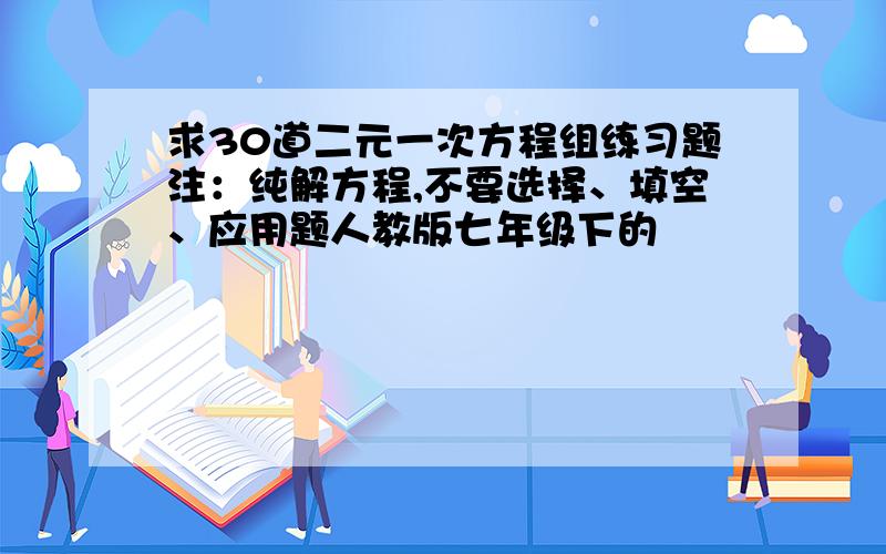 求30道二元一次方程组练习题注：纯解方程,不要选择、填空、应用题人教版七年级下的